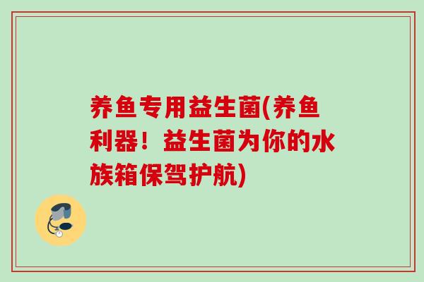 养鱼专用益生菌(养鱼利器！益生菌为你的水族箱保驾护航)