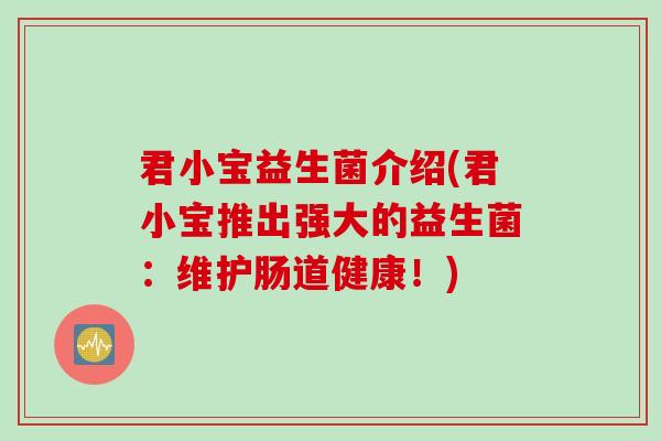 君小宝益生菌介绍(君小宝推出强大的益生菌:维护肠道健康!) 君小宝益生菌介绍(君小宝推出强大的益生菌:维护肠道健康!)