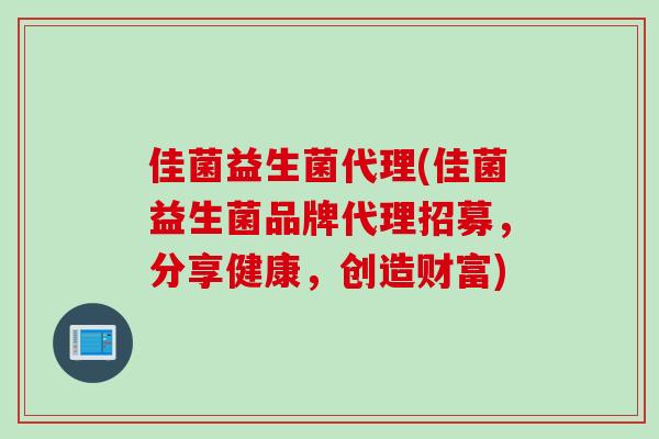 佳菌益生菌代理(佳菌益生菌品牌代理招募,分享健康,创造财富) 佳菌益生菌代理(佳菌益生菌品牌代理招募,分享健康,创造财富)
