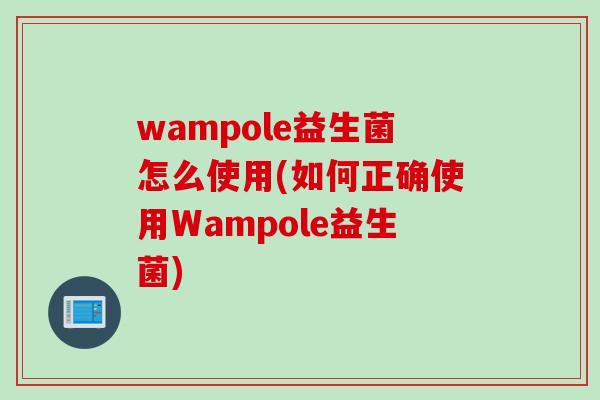 wampole益生菌怎么使用(如何正确使用Wampole益生菌) wampole益生菌怎么使用(如何正确使用Wampole益生菌)