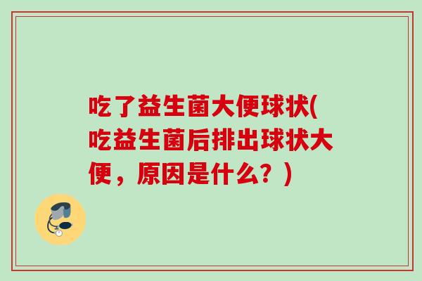 吃了益生菌大便球状(吃益生菌后排出球状大便，原因是什么？)