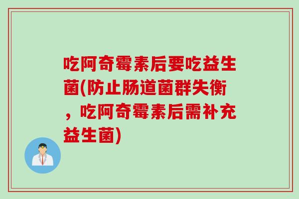 吃阿奇霉素后要吃益生菌(防止肠道菌群失衡，吃阿奇霉素后需补充益生菌)