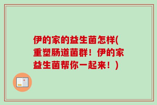 伊的家的益生菌怎样(重塑肠道菌群！伊的家益生菌帮你一起来！)