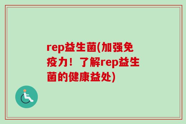 rep益生菌(加强力！了解rep益生菌的健康益处)