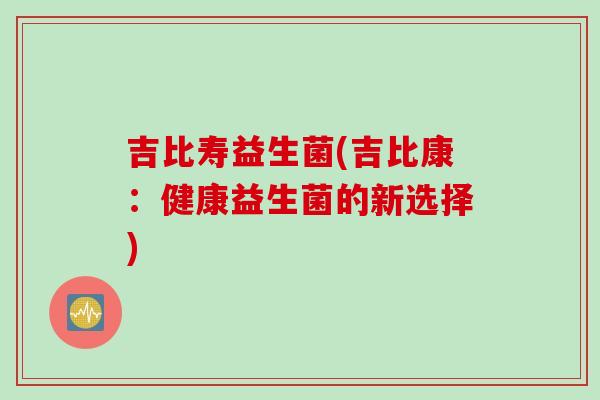 吉比寿益生菌(吉比康：健康益生菌的新选择)