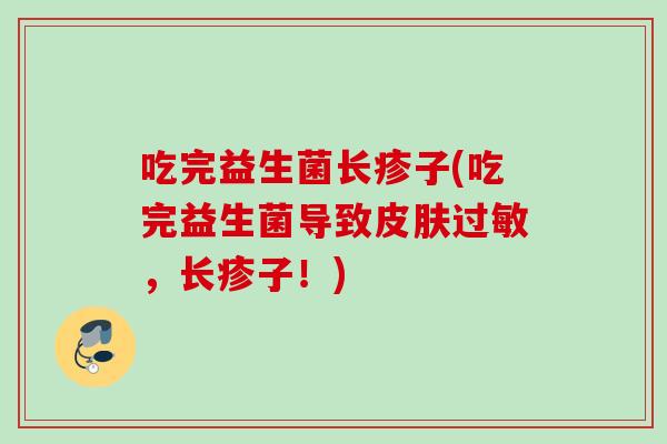 吃完益生菌长疹子(吃完益生菌导致，长疹子！)