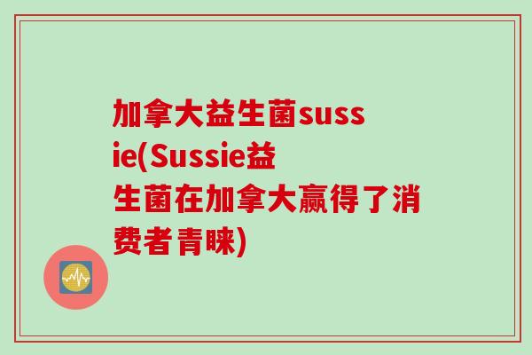 加拿大益生菌sussie(Sussie益生菌在加拿大赢得了消费者青睐)