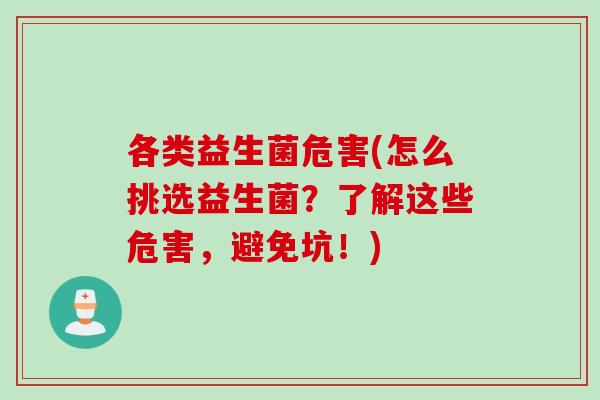各类益生菌危害(怎么挑选益生菌？了解这些危害，避免坑！)