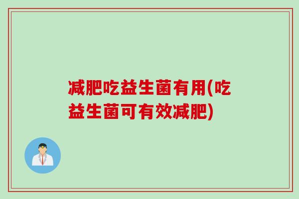 吃益生菌有用(吃益生菌可有效)