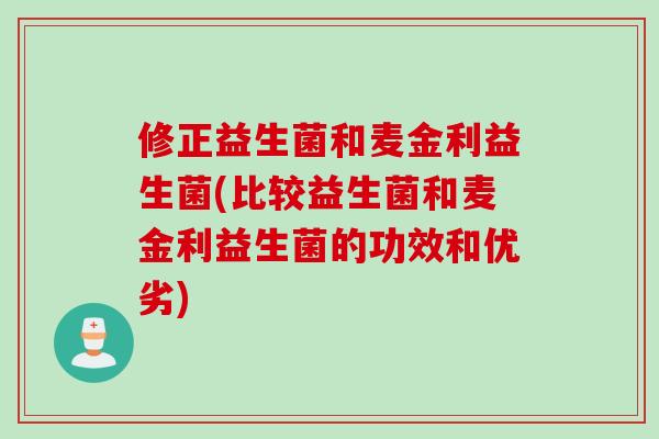 修正益生菌和麦金利益生菌(比较益生菌和麦金利益生菌的功效和优劣) 修正益生菌和麦金利益生菌(比较益生菌和麦金利益生菌的功效和优劣)