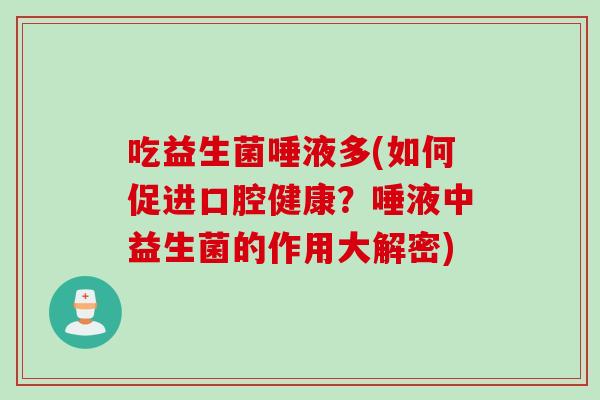 吃益生菌唾液多(如何促进口腔健康？唾液中益生菌的作用大解密)