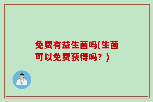 免费有益生菌吗(生菌可以免费获得吗?) 免费有益生菌吗(生菌可以免费获得吗?)