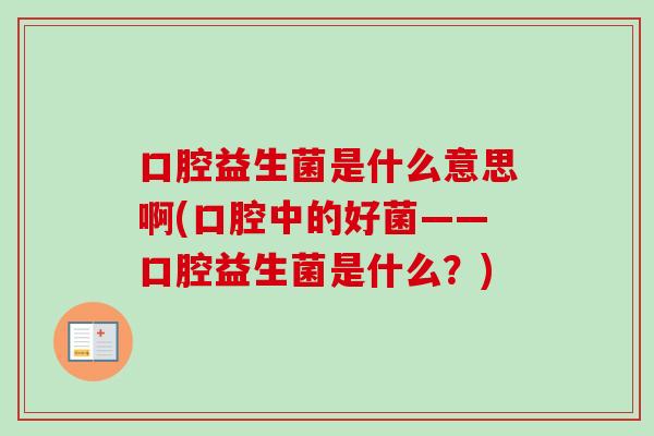 口腔益生菌是什么意思啊(口腔中的好菌——口腔益生菌是什么?) 口腔益生菌是什么意思啊(口腔中的好菌——口腔益生菌是什么?)