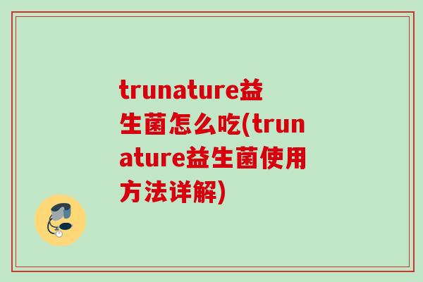 trunature益生菌怎么吃(trunature益生菌使用方法详解)