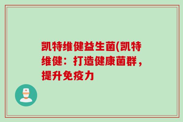 凯特维健益生菌(凯特维健：打造健康菌群，提升力