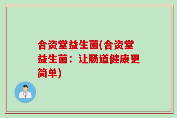 合资堂益生菌(合资堂益生菌：让肠道健康更简单)