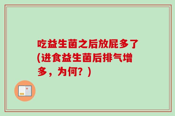 吃益生菌之后放屁多了(进食益生菌后排气增多,为何?) 吃益生菌之后放屁多了(进食益生菌后排气增多,为何?)