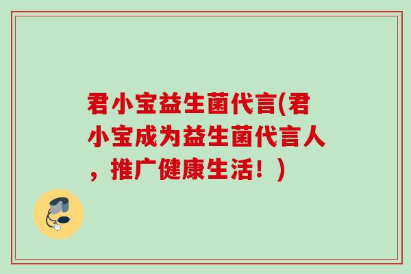 君小宝益生菌代言(君小宝成为益生菌代言人,推广健康生活!) 君小宝益生菌代言(君小宝成为益生菌代言人,推广健康生活!)