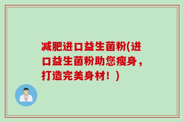 减肥进口益生菌粉(进口益生菌粉助您瘦身，打造完美身材！)