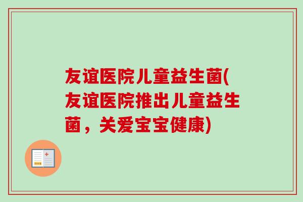 友谊医院儿童益生菌(友谊医院推出儿童益生菌，关爱宝宝健康)