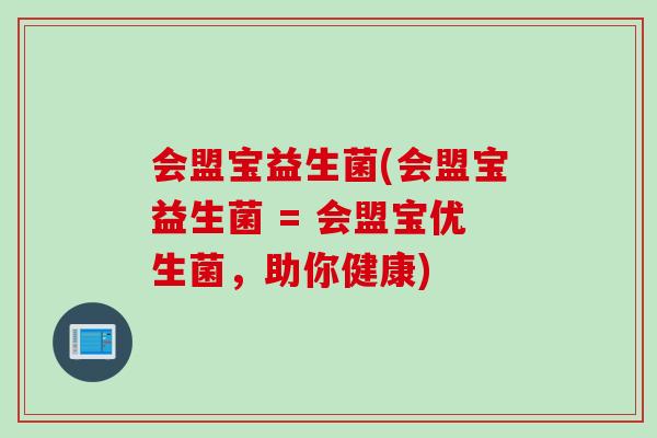 会盟宝益生菌(会盟宝益生菌 = 会盟宝优生菌，助你健康)