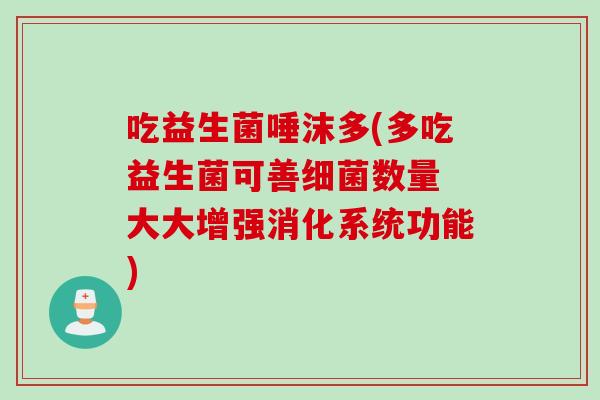 吃益生菌唾沫多(多吃益生菌可善数量 大大增强消化系统功能)
