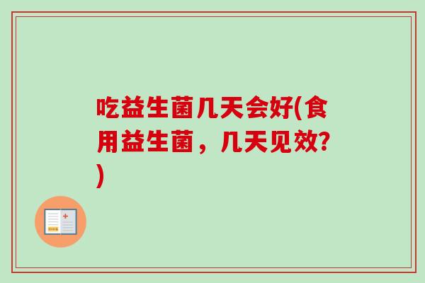 吃益生菌几天会好(食用益生菌，几天见效？)