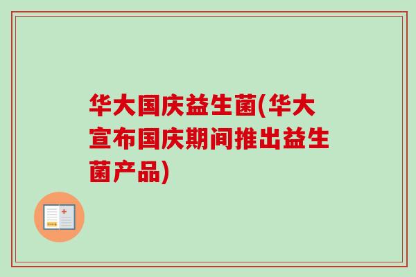 华大国庆益生菌(华大宣布国庆期间推出益生菌产品) 华大国庆益生菌(华大宣布国庆期间推出益生菌产品)