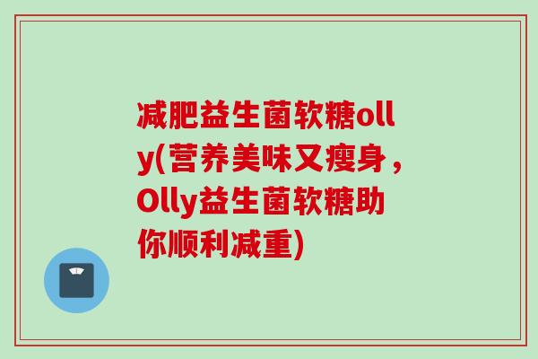 益生菌软糖olly(营养美味又瘦身,Olly益生菌软糖助你顺利减重) 益生菌软糖olly(营养美味又瘦身,Olly益生菌软糖助你顺利减重)
