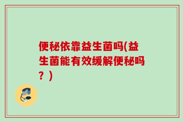 依靠益生菌吗(益生菌能有效缓解吗?) 依靠益生菌吗(益生菌能有效缓解吗?)