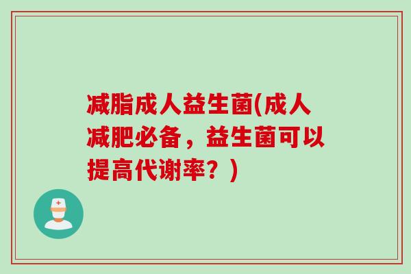 减脂成人益生菌(成人必备,益生菌可以提高代谢率?) 减脂成人益生菌(成人必备,益生菌可以提高代谢率?)