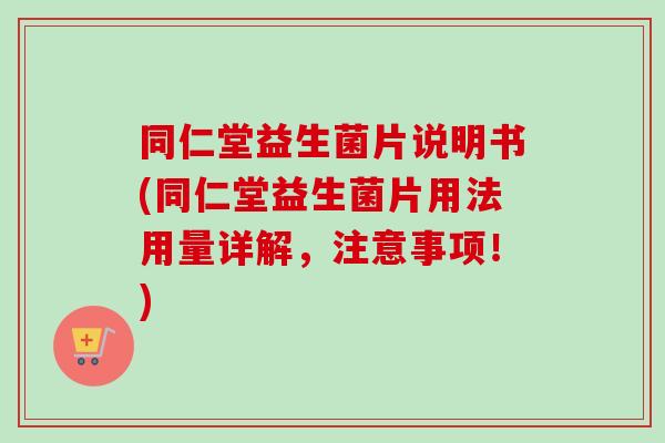 同仁堂益生菌片说明书(同仁堂益生菌片用法用量详解,注意事项!) 同仁堂益生菌片说明书(同仁堂益生菌片用法用量详解,注意事项!)