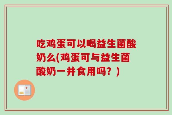 吃鸡蛋可以喝益生菌酸奶么(鸡蛋可与益生菌酸奶一并食用吗？)