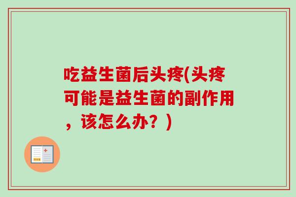 吃益生菌后头疼(头疼可能是益生菌的副作用,该怎么办?) 吃益生菌后头疼(头疼可能是益生菌的副作用,该怎么办?)