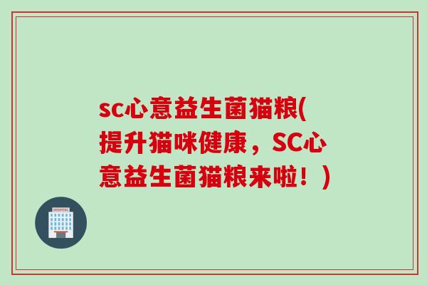 sc心意益生菌猫粮(提升猫咪健康，SC心意益生菌猫粮来啦！)