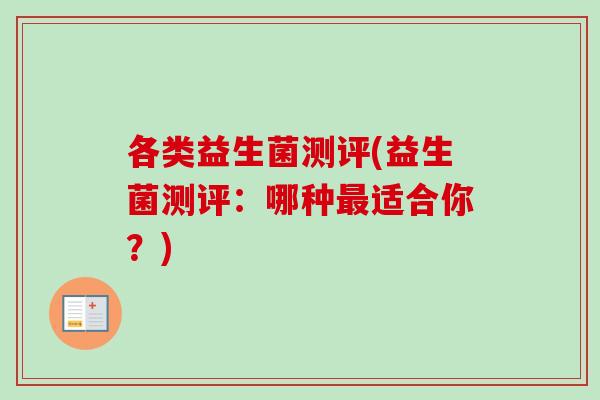 各类益生菌测评(益生菌测评：哪种适合你？)