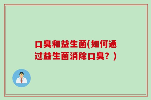 和益生菌(如何通过益生菌消除?) 和益生菌(如何通过益生菌消除?)