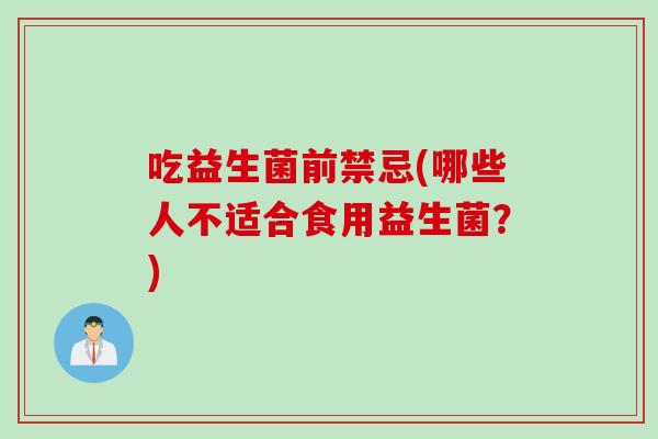 吃益生菌前禁忌(哪些人不适合食用益生菌？)