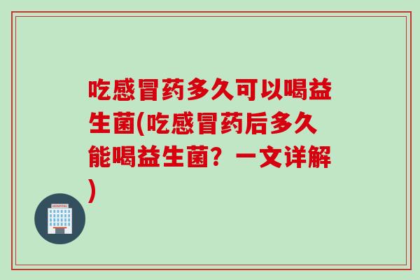 吃药多久可以喝益生菌(吃药后多久能喝益生菌?一文详解) 吃药多久可以喝益生菌(吃药后多久能喝益生菌?一文详解)