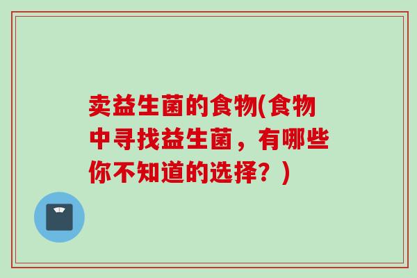 卖益生菌的食物(食物中寻找益生菌，有哪些你不知道的选择？)