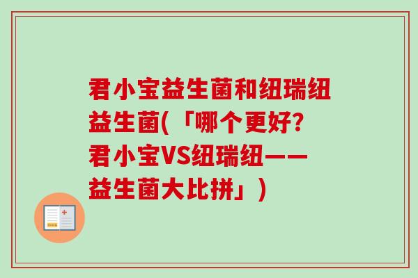 君小宝益生菌和纽瑞纽益生菌(「哪个更好?君小宝VS纽瑞纽——益生菌大比拼」) 君小宝益生菌和纽瑞纽益生菌(「哪个更好?君小宝VS纽瑞纽——益生菌大比拼」)
