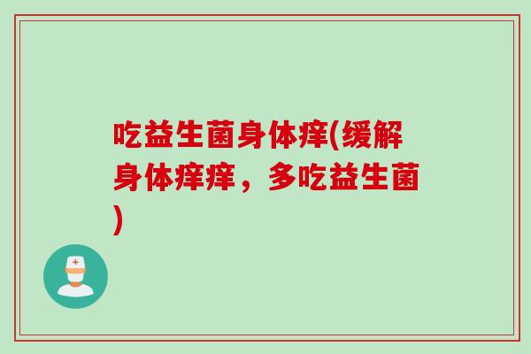 吃益生菌身体痒(缓解身体痒痒，多吃益生菌)