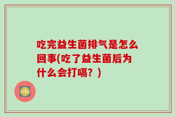 吃完益生菌排气是怎么回事(吃了益生菌后为什么会打嗝?) 吃完益生菌排气是怎么回事(吃了益生菌后为什么会打嗝?)