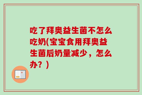 吃了拜奥益生菌不怎么吃奶(宝宝食用拜奥益生菌后奶量减少，怎么办？)