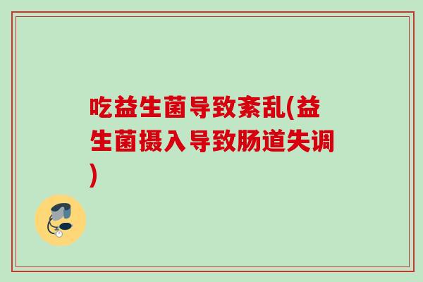 吃益生菌导致紊乱(益生菌摄入导致肠道失调) 吃益生菌导致紊乱(益生菌摄入导致肠道失调)