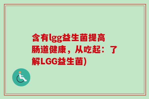 含有lgg益生菌提高肠道健康，从吃起：了解LGG益生菌)