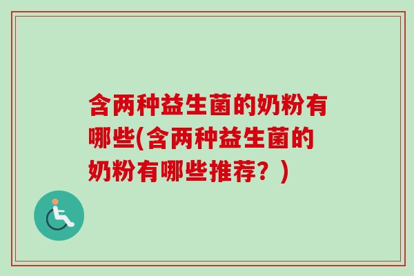 含两种益生菌的奶粉有哪些(含两种益生菌的奶粉有哪些推荐?) 含两种益生菌的奶粉有哪些(含两种益生菌的奶粉有哪些推荐?)