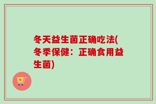 冬天益生菌正确吃法(冬季保健：正确食用益生菌)