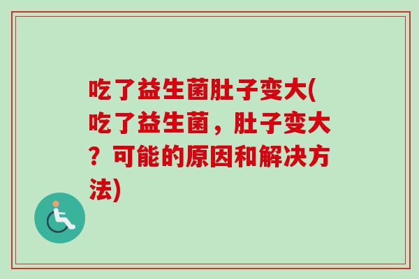 吃了益生菌肚子变大(吃了益生菌，肚子变大？可能的原因和解决方法)