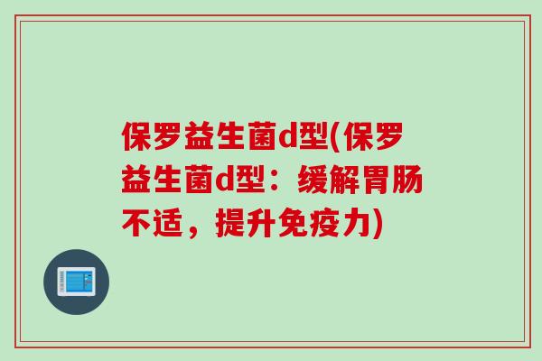 保罗益生菌d型(保罗益生菌d型：缓解不适，提升力)